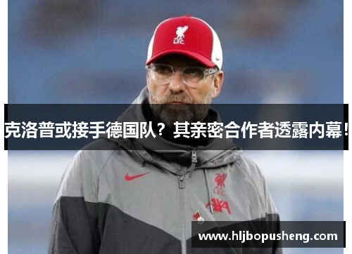 克洛普或接手德国队？其亲密合作者透露内幕！