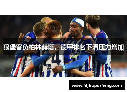 狼堡客负柏林赫塔，德甲排名下滑压力增加